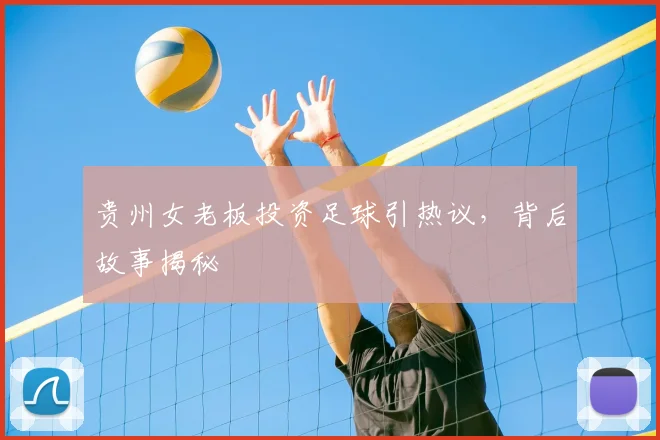 贵州女老板投资足球引热议，背后故事揭秘
