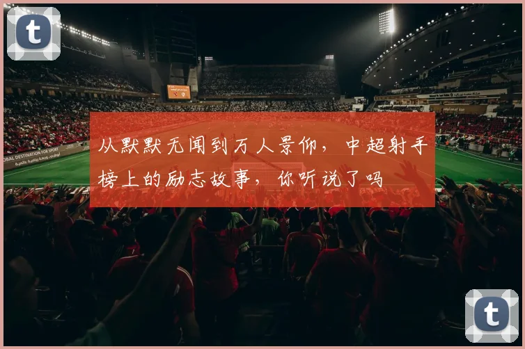 从默默无闻到万人景仰，中超射手榜上的励志故事，你听说了吗