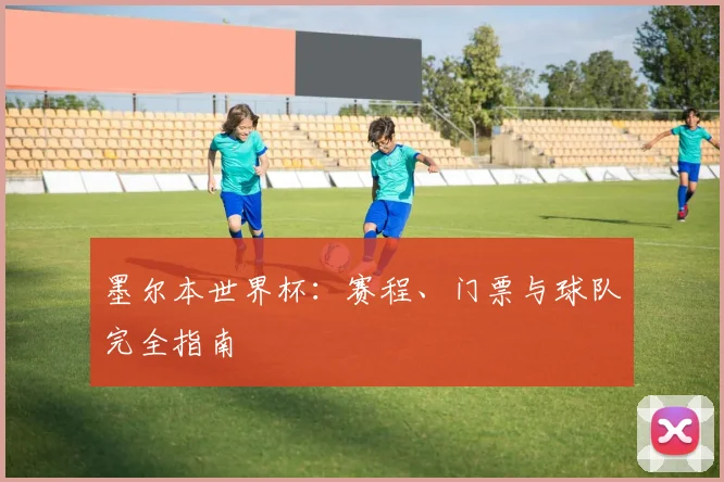 墨尔本世界杯：赛程、门票与球队完全指南