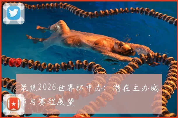 聚焦2026世界杯申办：潜在主办城市与赛程展望