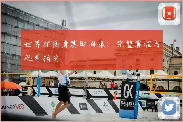 世界杯热身赛时间表：完整赛程与观看指南