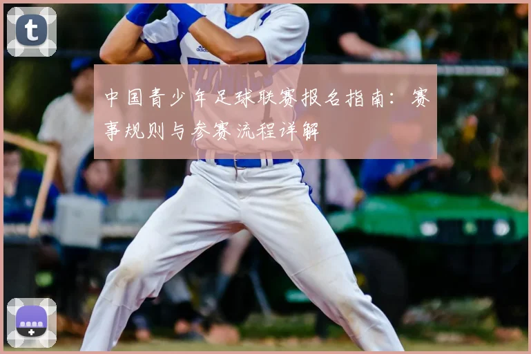中国青少年足球联赛报名指南：赛事规则与参赛流程详解