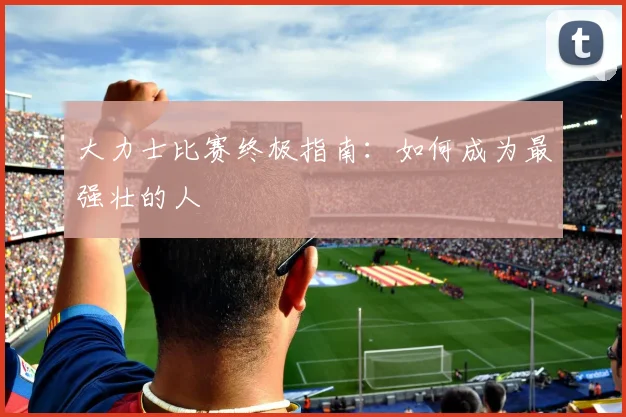 大力士比赛终极指南：如何成为最强壮的人