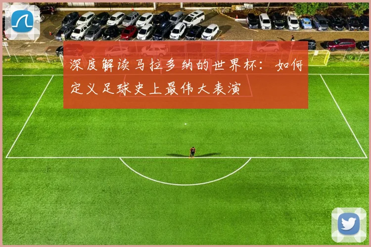 深度解读马拉多纳的世界杯：如何定义足球史上最伟大表演