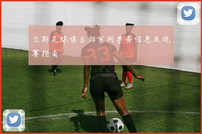 兰斯足球俱乐部官网票务信息及观赛指南