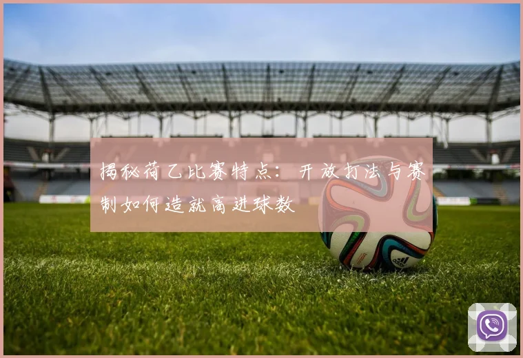揭秘荷乙比赛特点：开放打法与赛制如何造就高进球数