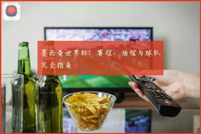 墨西哥世界杯:赛程、场馆与球队完全指南